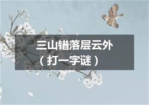 三山错落层云外（打一字谜）