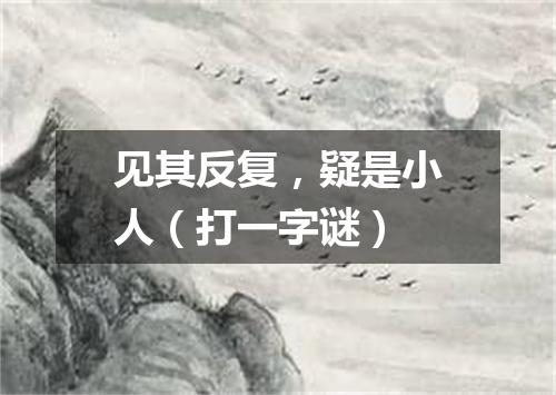 见其反复，疑是小人（打一字谜）