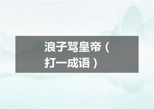 浪子骂皇帝（打一成语）