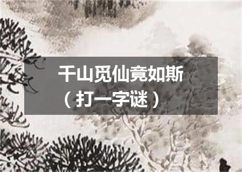 千山觅仙竟如斯（打一字谜）