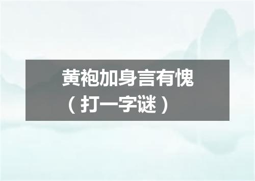 黄袍加身言有愧（打一字谜）