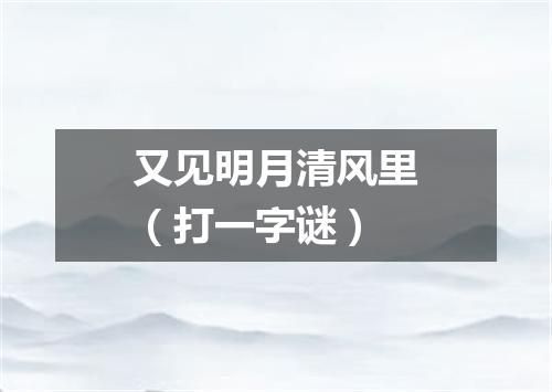 又见明月清风里（打一字谜）
