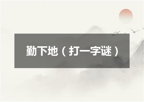 勤下地（打一字谜）