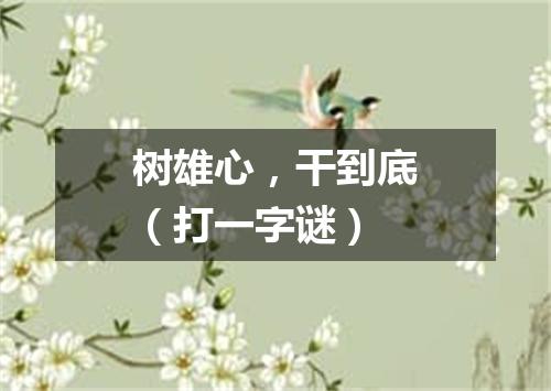 树雄心，干到底（打一字谜）