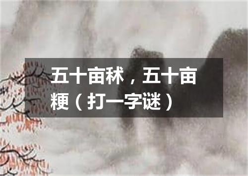 五十亩秫，五十亩粳（打一字谜）