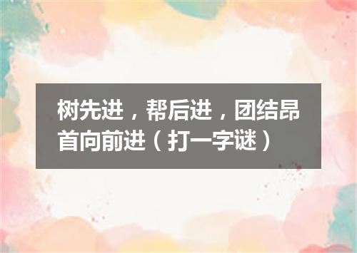 树先进，帮后进，团结昂首向前进（打一字谜）