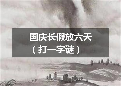 国庆长假放六天（打一字谜）