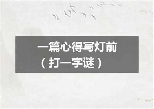 一篇心得写灯前（打一字谜）