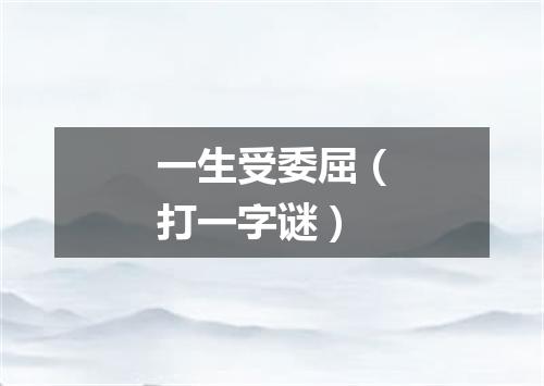 一生受委屈（打一字谜）