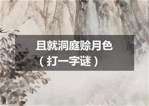 且就洞庭赊月色（打一字谜）