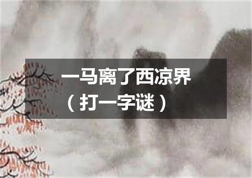 一马离了西凉界（打一字谜）