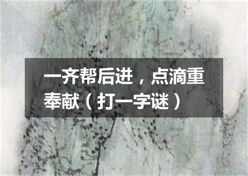 一齐帮后进，点滴重奉献（打一字谜）