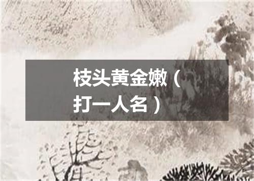 枝头黄金嫩（打一人名）