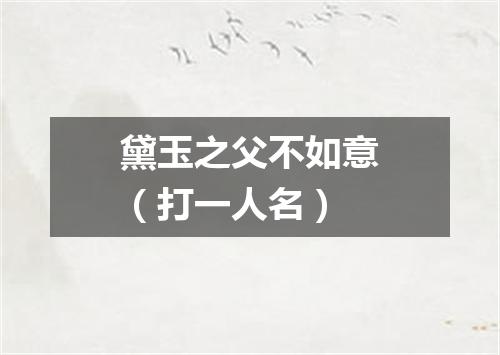 黛玉之父不如意（打一人名）