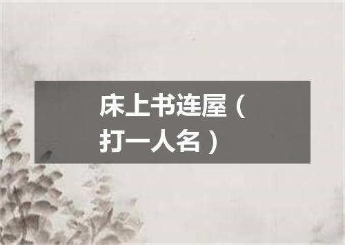 床上书连屋（打一人名）