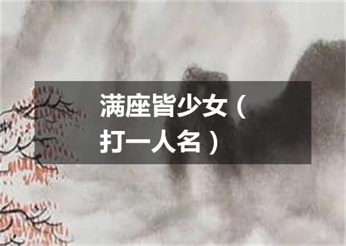 满座皆少女（打一人名）