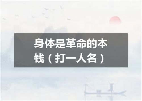 身体是革命的本钱（打一人名）
