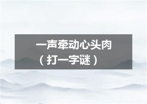 一声牵动心头肉（打一字谜）