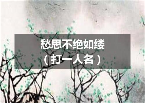 愁思不绝如缕（打一人名）