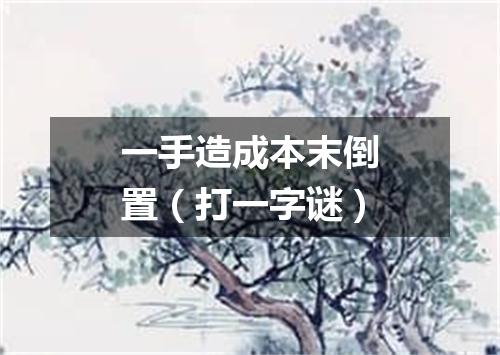 一手造成本末倒置（打一字谜）