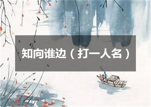 知向谁边（打一人名）