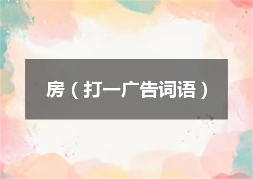 房（打一广告词语）