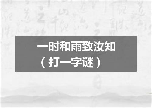 一时和雨致汝知（打一字谜）