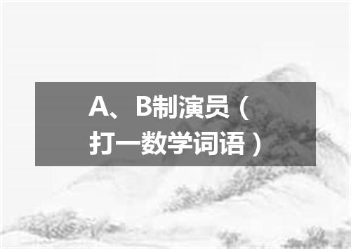 A、B制演员（打一数学词语）