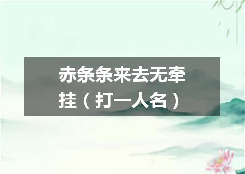 赤条条来去无牵挂（打一人名）