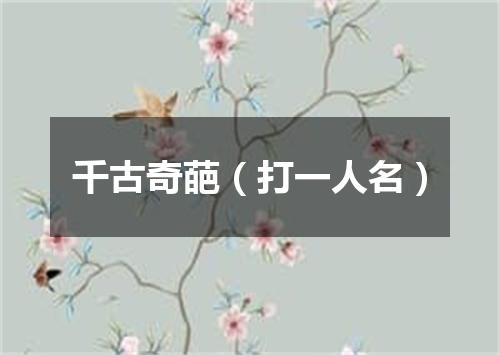 千古奇葩（打一人名）