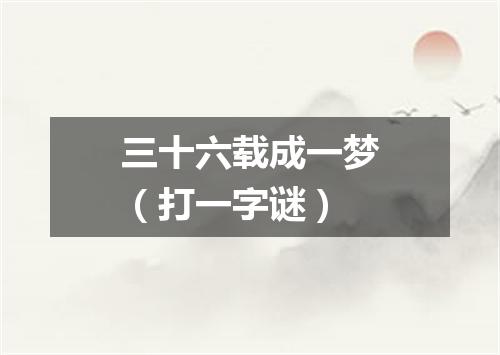 三十六载成一梦（打一字谜）