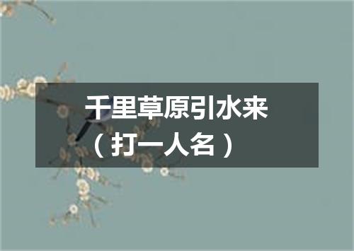 千里草原引水来（打一人名）