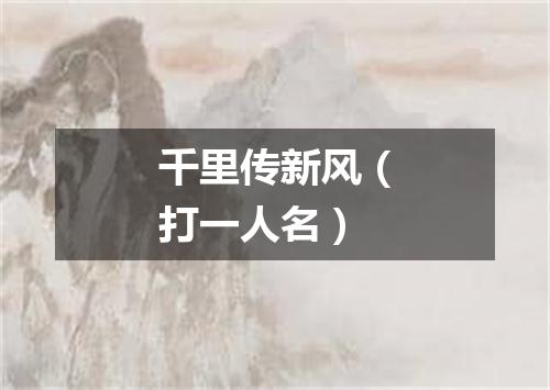 千里传新风（打一人名）