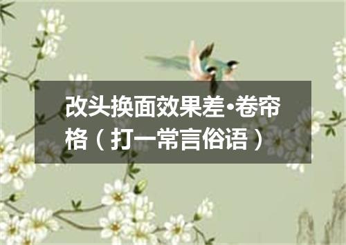 改头换面效果差·卷帘格（打一常言俗语）
