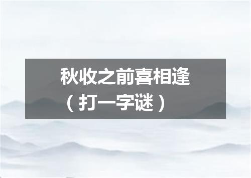 秋收之前喜相逢（打一字谜）