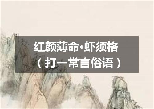 红颜薄命·虾须格（打一常言俗语）