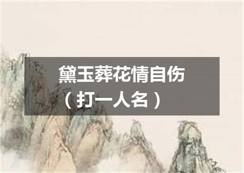 黛玉葬花情自伤（打一人名）