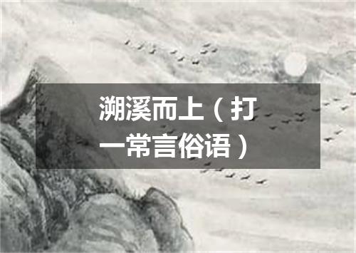 溯溪而上（打一常言俗语）