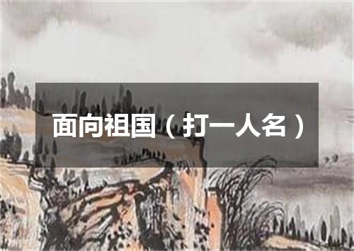 面向祖国（打一人名）