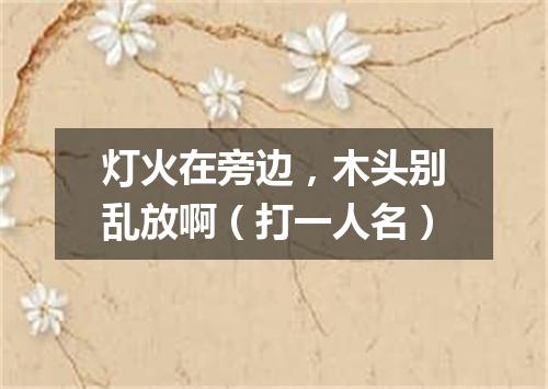 灯火在旁边，木头别乱放啊（打一人名）