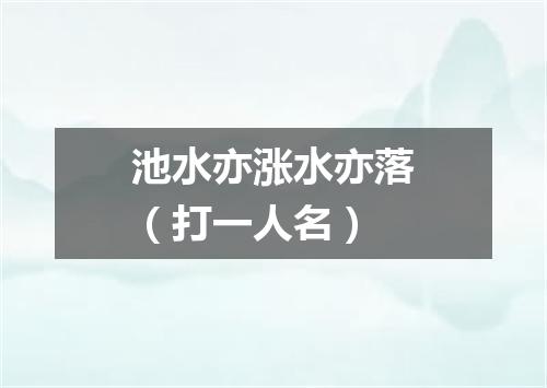 池水亦涨水亦落（打一人名）