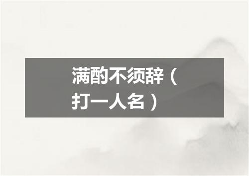 满酌不须辞（打一人名）