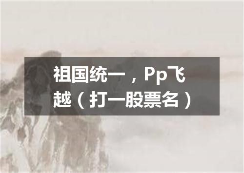 祖国统一，Pp飞越（打一股票名）