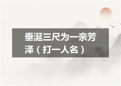 垂涎三尺为一亲芳泽（打一人名）