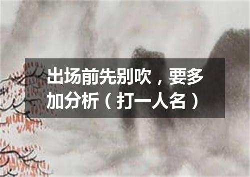 出场前先别吹，要多加分析（打一人名）