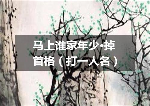 马上谁家年少·掉首格（打一人名）