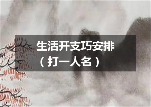 生活开支巧安排（打一人名）