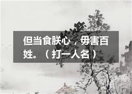 但当食朕心，毋害百姓。（打一人名）