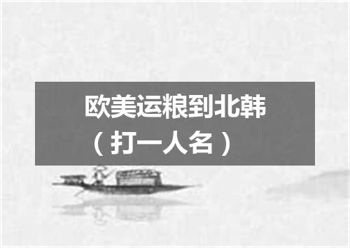 欧美运粮到北韩（打一人名）