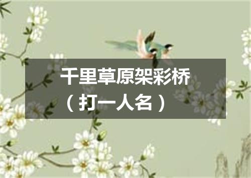 千里草原架彩桥（打一人名）